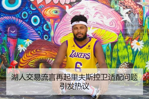 湖人交易流言再起里夫斯控卫适配问题引发热议